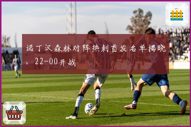 诺丁汉森林对阵热刺首发名单揭晓，22-00开战