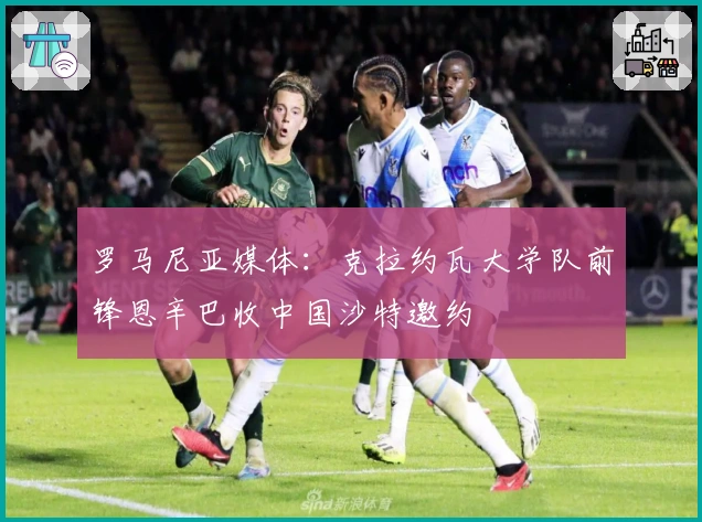 罗马尼亚媒体：克拉约瓦大学队前锋恩辛巴收中国沙特邀约