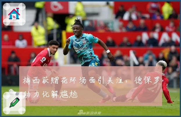 梅西获赠花环场面引关注，德保罗助力化解尴尬