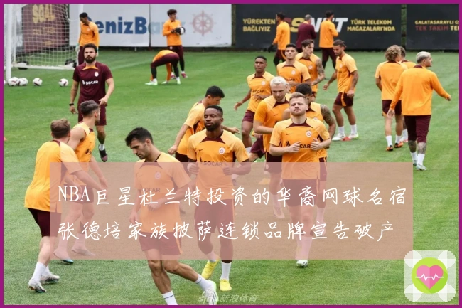 NBA巨星杜兰特投资的华裔网球名宿张德培家族披萨连锁品牌宣告破产