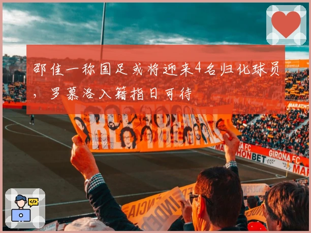 邵佳一称国足或将迎来4名归化球员，罗慕洛入籍指日可待