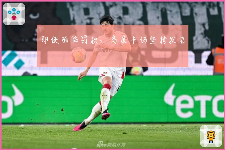 即使面临罚款，乌度卡仍坚持发言