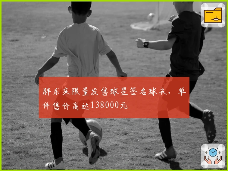 胖东来限量发售球星签名球衣，单件售价高达138000元