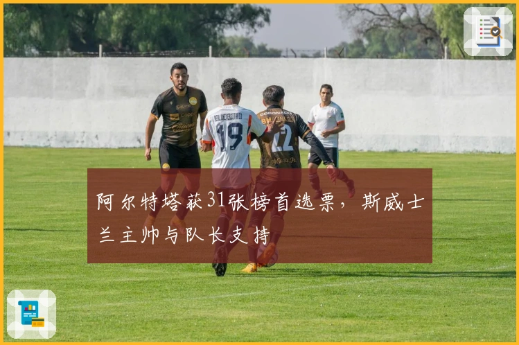 阿尔特塔获31张榜首选票，斯威士兰主帅与队长支持