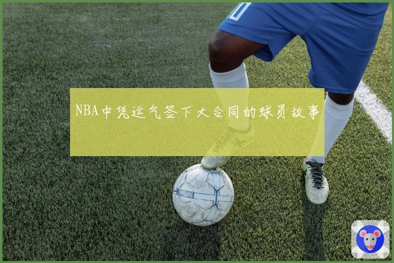 NBA中凭运气签下大合同的球员故事
