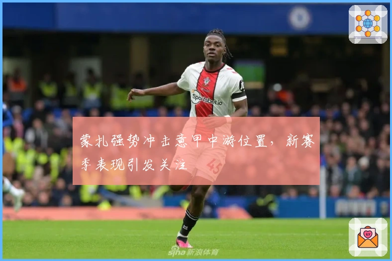 蒙扎强势冲击意甲中游位置，新赛季表现引发关注