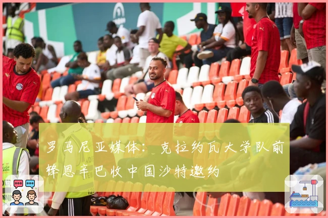 罗马尼亚媒体：克拉约瓦大学队前锋恩辛巴收中国沙特邀约
